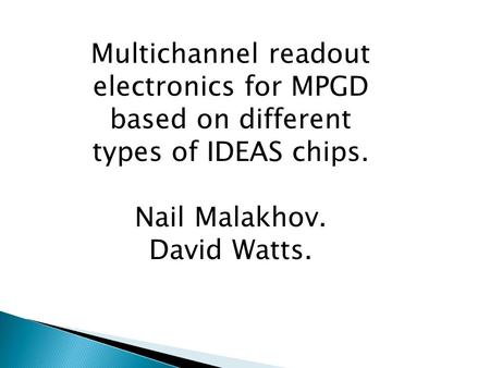 Multichannel readout electronics for MPGD based on different types of IDEAS chips. Nail Malakhov. David Watts.