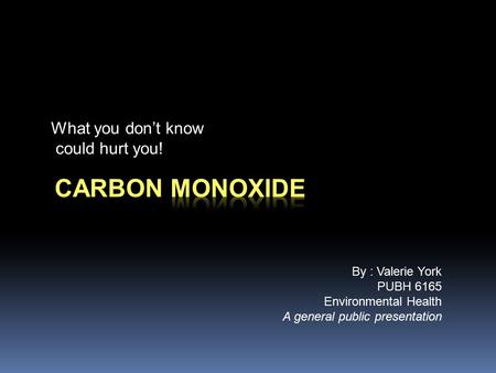 What you don’t know could hurt you! By : Valerie York PUBH 6165 Environmental Health A general public presentation.