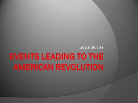 Social studies. The 13 Colonies Events that Lead to the Revolutionary War  Colonists came to the colonies for freedom from King George. In the 1760’s.