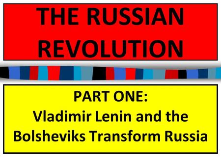 THE RUSSIAN REVOLUTION PART ONE: Vladimir Lenin and the Bolsheviks Transform Russia.