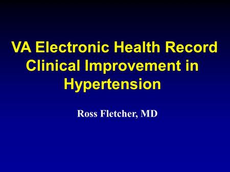 VA Electronic Health Record Clinical Improvement in Hypertension Ross Fletcher, MD.