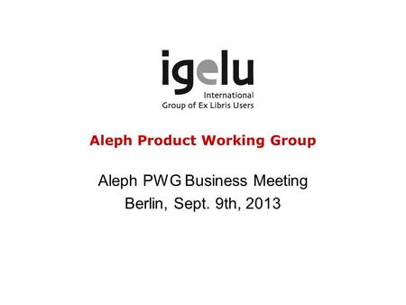 Aleph Product Working Group Aleph PWG Business Meeting Berlin, Sept. 9th, 2013.