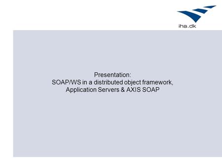 Presentation: SOAP/WS in a distributed object framework, Application Servers & AXIS SOAP.