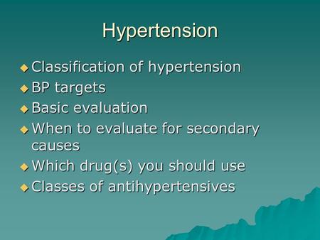 Hypertension  Classification of hypertension  BP targets  Basic evaluation  When to evaluate for secondary causes  Which drug(s) you should use 