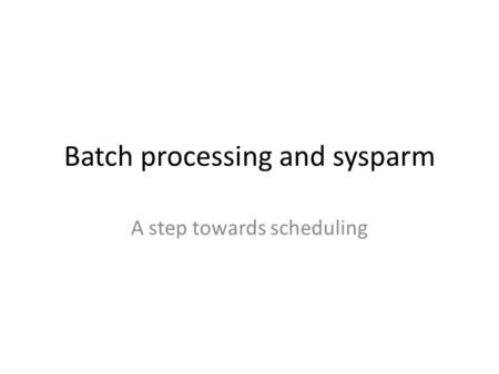 Batch processing and sysparm A step towards scheduling.