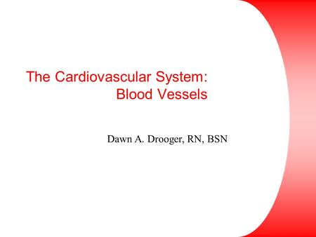 The Cardiovascular System: Blood Vessels Dawn A. Drooger, RN, BSN.