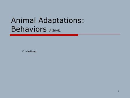 1 Animal Adaptations: Behaviors A 56-61 V. Martinez.