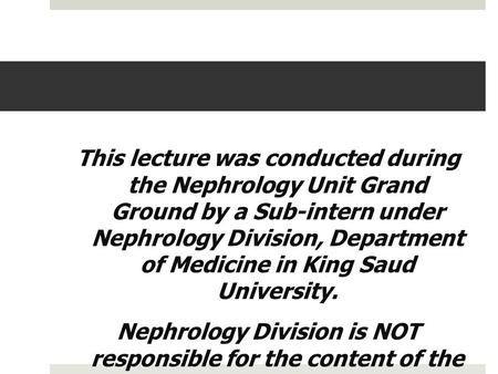 This lecture was conducted during the Nephrology Unit Grand Ground by a Sub-intern under Nephrology Division, Department of Medicine in King Saud University.