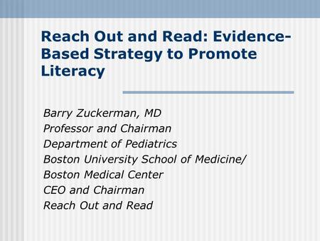 Reach Out and Read: Evidence- Based Strategy to Promote Literacy Barry Zuckerman, MD Professor and Chairman Department of Pediatrics Boston University.