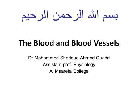 The Blood and Blood Vessels Dr.Mohammed Sharique Ahmed Quadri Assistant prof. Physiology Al Maarefa College.