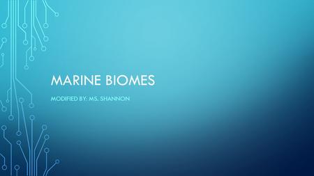 MARINE BIOMES MODIFIED BY: MS. SHANNON. BIOMES A biome is a major, geographically extensive ecosystem, structurally characterized by its dominant life.