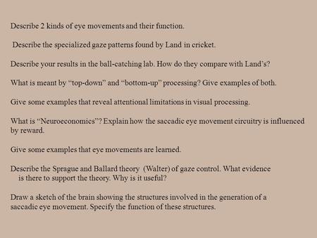 Describe 2 kinds of eye movements and their function. Describe the specialized gaze patterns found by Land in cricket. Describe your results in the ball-catching.