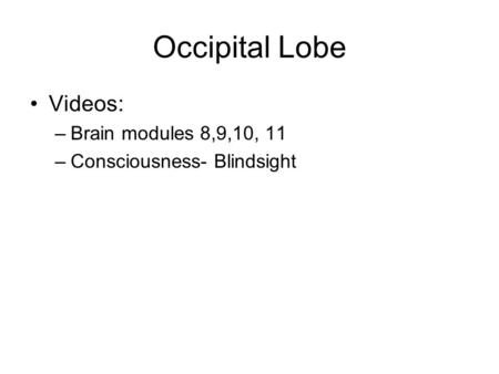 Occipital Lobe Videos: –Brain modules 8,9,10, 11 –Consciousness- Blindsight.