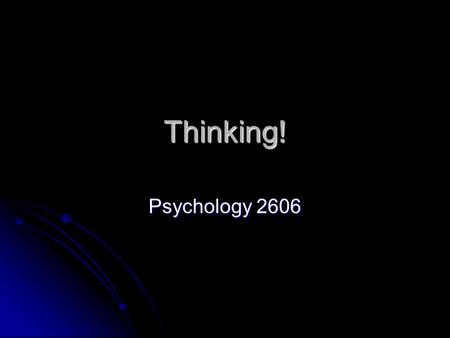 Thinking! Psychology 2606 Some introductory thoughts We are clearly the most cognitively complex animals on this planet We are clearly the most cognitively.