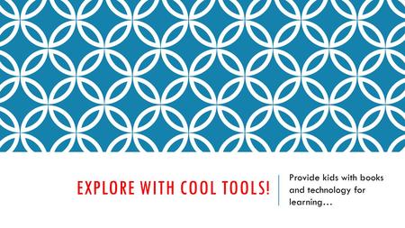 EXPLORE WITH COOL TOOLS! Provide kids with books and technology for learning…