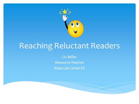 Reaching Reluctant Readers Liz Miller Resource Teacher Rosa Lee Carter ES.