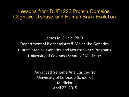 Lessons from DUF1220 Protein Domains, Cognitive Disease and Human Brain Evolution II James M. Sikela, Ph.D. Department of Biochemistry & Molecular Genetics.