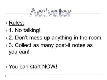  Rules:  1. No talking!  2. Don’t mess up anything in the room  3. Collect as many post-it notes as you can!  You can start NOW!