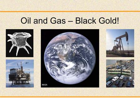 Oil and Gas – Black Gold! NASA. Talk outline Part 1: Origin – How do oil and gas form? Part 2: Exploration and Production – How do we find oil and gas.