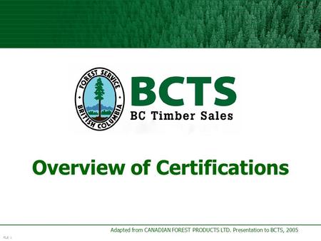 FILE 1 Adapted from CANADIAN FOREST PRODUCTS LTD. Presentation to BCTS, 2005 Overview of Certifications.