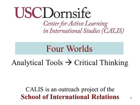 1 Analytical Tools  Critical Thinking CALIS is an outreach project of the School of International Relations Four Worlds.