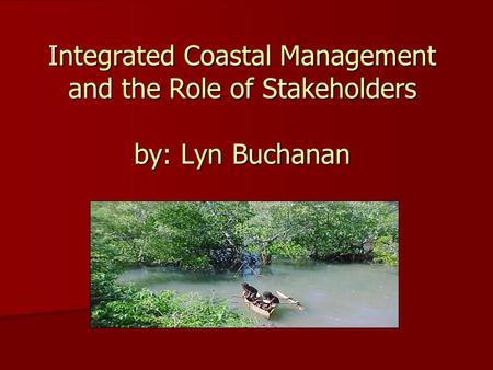 And the Role of Stakeholders Integrated Coastal Management and the Role of Stakeholders by: Lyn Buchanan.