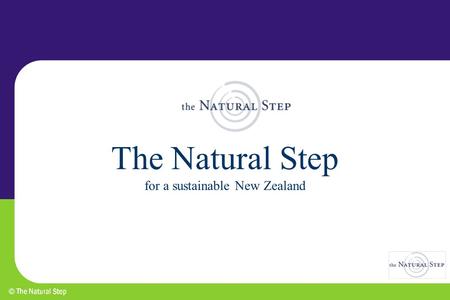 The Natural Step for a sustainable New Zealand. Where is TNS from? Origin in Sweden as educational programme for schools, households and business - started.