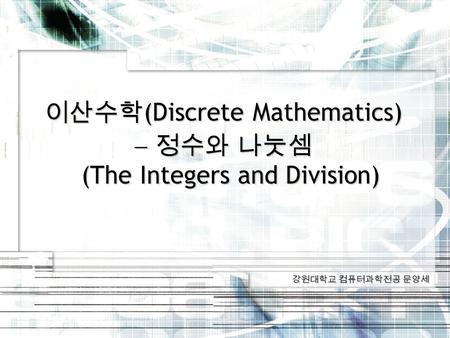 강원대학교 컴퓨터과학전공 문양세 이산수학 (Discrete Mathematics)  정수와 나눗셈 (The Integers and Division)