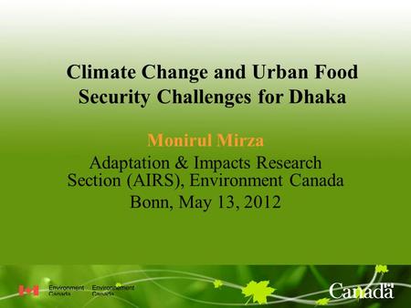 Climate Change and Urban Food Security Challenges for Dhaka Monirul Mirza Adaptation & Impacts Research Section (AIRS), Environment Canada Bonn, May 13,