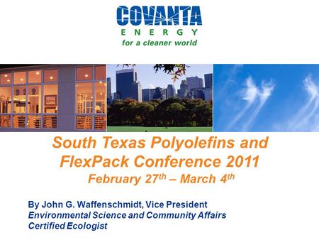 South Texas Polyolefins and FlexPack Conference 2011 February 27 th – March 4 th By John G. Waffenschmidt, Vice President Environmental Science and Community.