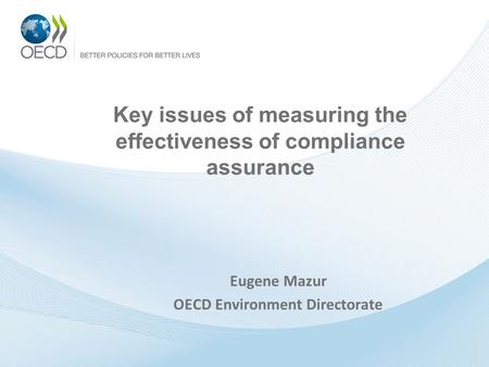 Key issues of measuring the effectiveness of compliance assurance Eugene Mazur OECD Environment Directorate.