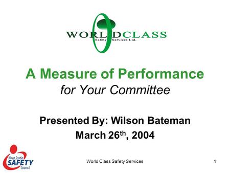 World Class Safety Services1 A Measure of Performance for Your Committee Presented By: Wilson Bateman March 26 th, 2004.