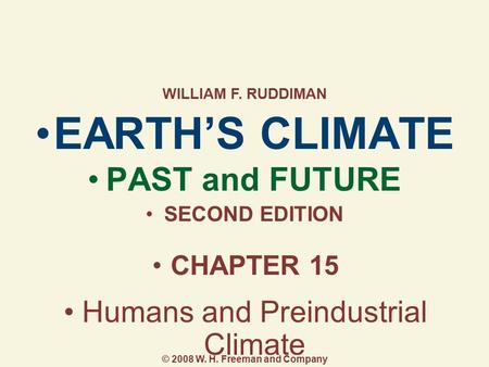 EARTH’S CLIMATE PAST and FUTURE SECOND EDITION CHAPTER 15 Humans and Preindustrial Climate WILLIAM F. RUDDIMAN © 2008 W. H. Freeman and Company.