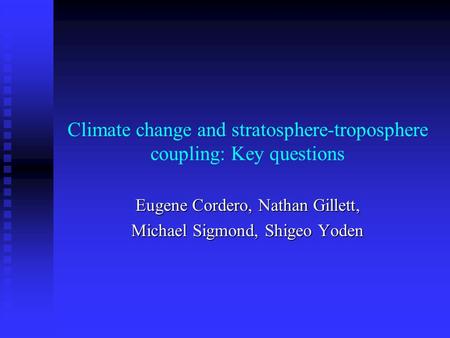 Climate change and stratosphere-troposphere coupling: Key questions Eugene Cordero, Nathan Gillett, Michael Sigmond, Shigeo Yoden.