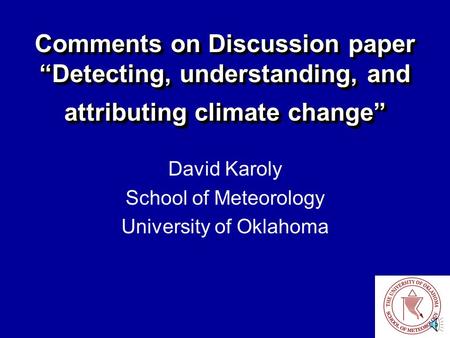 Comments on Discussion paper “Detecting, understanding, and attributing climate change” David Karoly School of Meteorology University of Oklahoma.