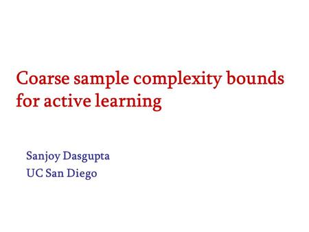 Coarse sample complexity bounds for active learning Sanjoy Dasgupta UC San Diego.