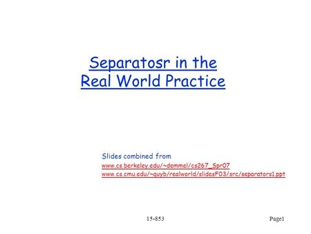 15-853Page1 Separatosr in the Real World Practice Slides combined from www.cs.berkeley.edu/~demmel/cs267_Spr07 www.cs.cmu.edu/~guyb/realworld/slidesF03/src/separators1.ppt.