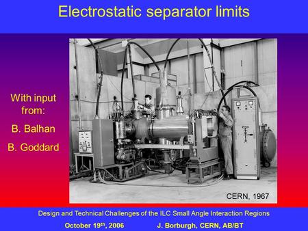 Design and Technical Challenges of the ILC Small Angle Interaction Regions October 19 th, 2006J. Borburgh, CERN, AB/BT Electrostatic separator limits With.