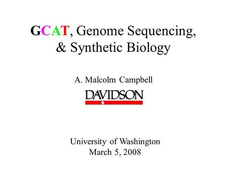 GCAT, Genome Sequencing, & Synthetic Biology A. Malcolm Campbell University of Washington March 5, 2008.