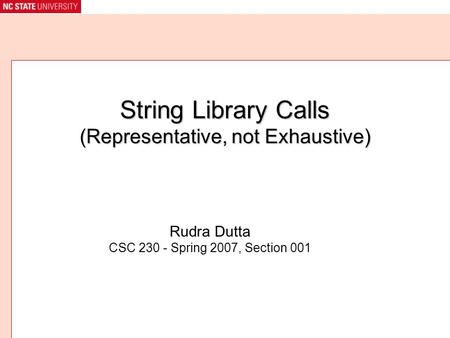 String Library Calls (Representative, not Exhaustive) Rudra Dutta CSC 230 - Spring 2007, Section 001.