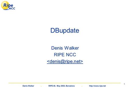 Denis Walker. RIPE 45, May 2003, Barcelona.  1 DBupdate Denis Walker RIPE NCC.