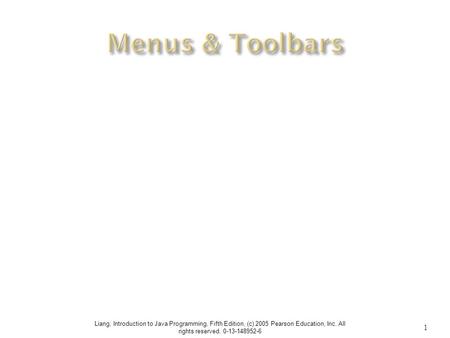 Liang, Introduction to Java Programming, Fifth Edition, (c) 2005 Pearson Education, Inc. All rights reserved. 0-13-148952-6 1.