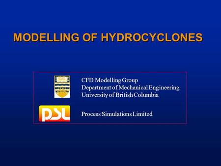 MODELLING OF HYDROCYCLONES CFD Modelling Group Department of Mechanical Engineering University of British Columbia Process Simulations Limited.