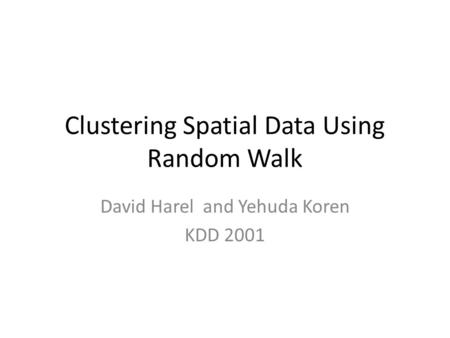 Clustering Spatial Data Using Random Walk David Harel and Yehuda Koren KDD 2001.