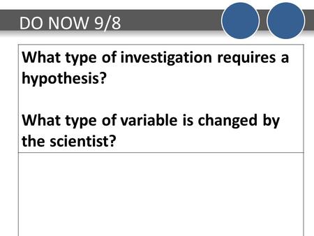 DO NOW 9/8 What type of investigation requires a hypothesis? What type of variable is changed by the scientist?