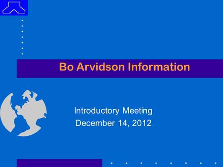 Bo Arvidson Information Introductory Meeting December 14, 2012.