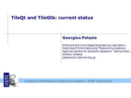 Institute of Informatics & Telecommunications – NCSR “Demokritos” TileQt and TileGtk: current status Georgios Petasis Software and Knowledge Engineering.