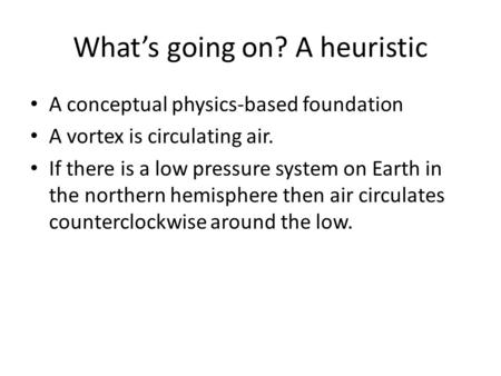 What’s going on? A heuristic A conceptual physics-based foundation A vortex is circulating air. If there is a low pressure system on Earth in the northern.