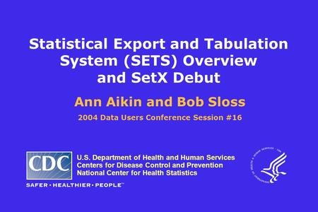 Statistical Export and Tabulation System (SETS) Overview and SetX Debut Ann Aikin and Bob Sloss 2004 Data Users Conference Session #16 U.S. Department.