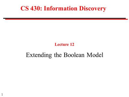 1 CS 430: Information Discovery Lecture 12 Extending the Boolean Model.